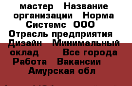 Web-мастер › Название организации ­ Норма Системс, ООО › Отрасль предприятия ­ Дизайн › Минимальный оклад ­ 1 - Все города Работа » Вакансии   . Амурская обл.